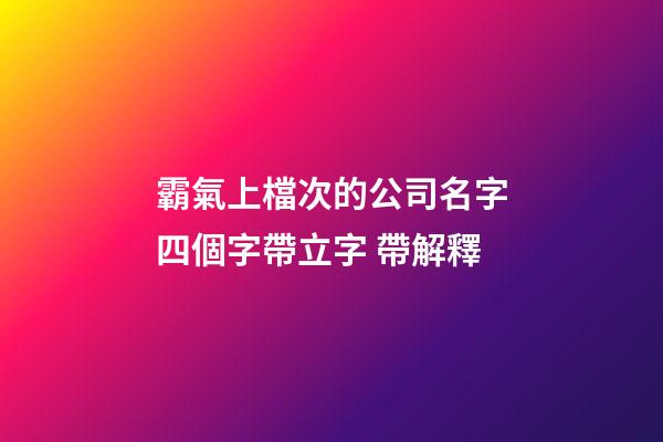 霸氣上檔次的公司名字四個字帶立字 帶解釋-第1張-公司起名-玄機派